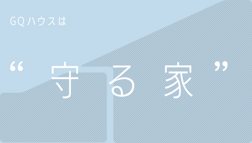 GQハウスは”守る家”