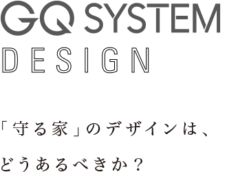 GQ SYSTEM DESIGN 「守る家」のデザインは、どうあるべきか？